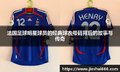 法国足球明星球员的经典球衣号码背后的故事与传奇